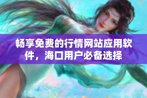 畅享免费的行情网站应用软件，海口用户必备选择