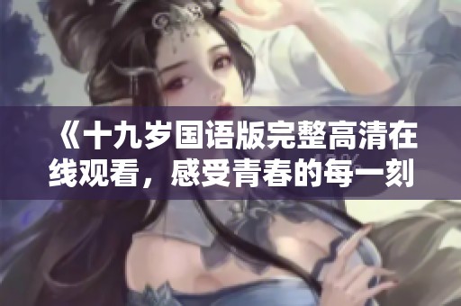 《十九岁国语版完整高清在线观看，感受青春的每一刻》