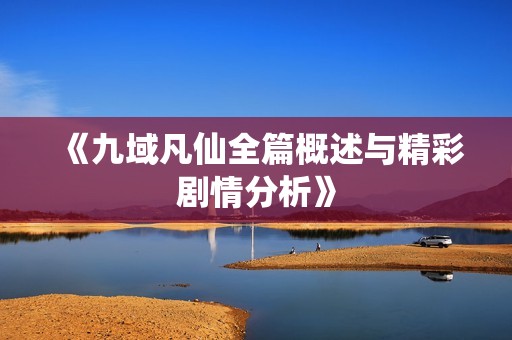 《九域凡仙全篇概述与精彩剧情分析》