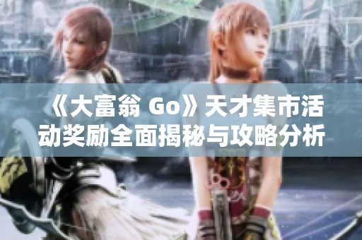 《大富翁 Go》天才集市活动奖励全面揭秘与攻略分析