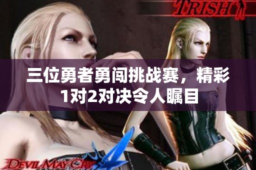 三位勇者勇闯挑战赛，精彩1对2对决令人瞩目