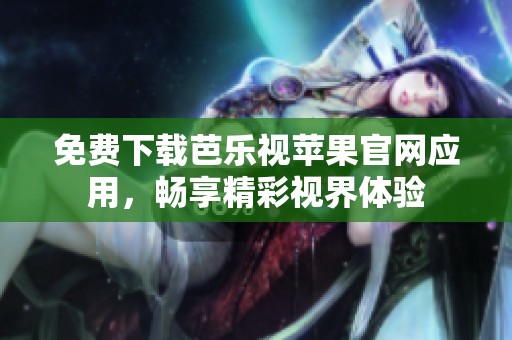 免费下载芭乐视苹果官网应用，畅享精彩视界体验