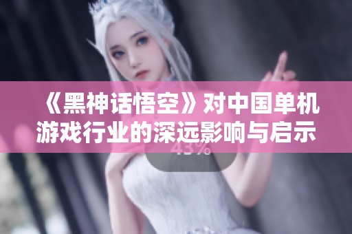 《黑神话悟空》对中国单机游戏行业的深远影响与启示