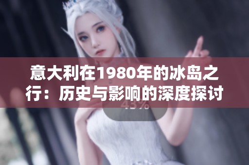 意大利在1980年的冰岛之行：历史与影响的深度探讨