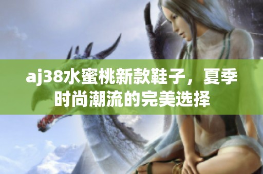 aj38水蜜桃新款鞋子，夏季时尚潮流的完美选择