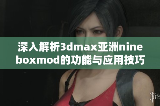 深入解析3dmax亚洲nineboxmod的功能与应用技巧