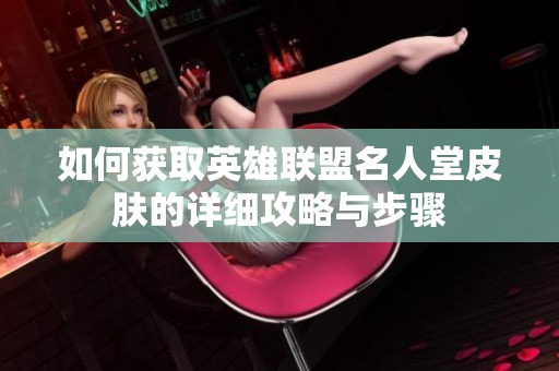 如何获取英雄联盟名人堂皮肤的详细攻略与步骤