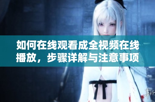 如何在线观看成全视频在线播放，步骤详解与注意事项