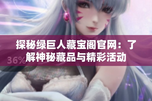 探秘绿巨人藏宝阁官网：了解神秘藏品与精彩活动