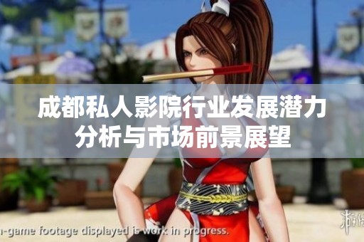 成都私人影院行业发展潜力分析与市场前景展望
