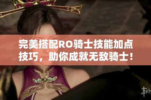 完美搭配RO骑士技能加点技巧，助你成就无敌骑士！