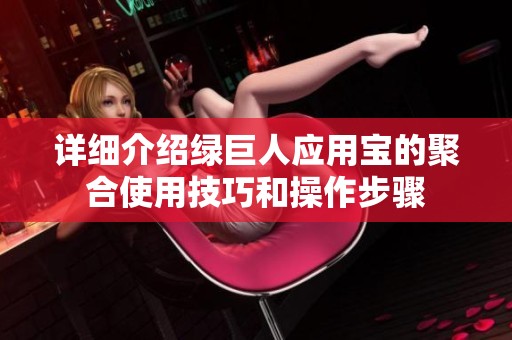 详细介绍绿巨人应用宝的聚合使用技巧和操作步骤