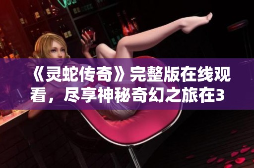 《灵蛇传奇》完整版在线观看，尽享神秘奇幻之旅在365电影网
