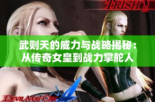 武则天的威力与战略揭秘：从传奇女皇到战力掌舵人
