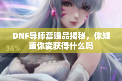 DNF导师套赠品揭秘，你知道你能获得什么吗