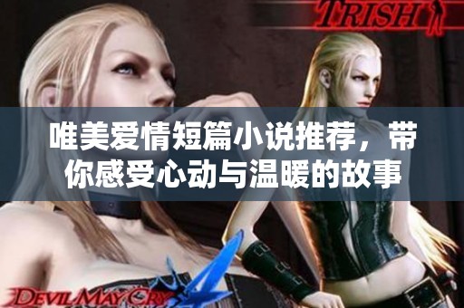 唯美爱情短篇小说推荐，带你感受心动与温暖的故事