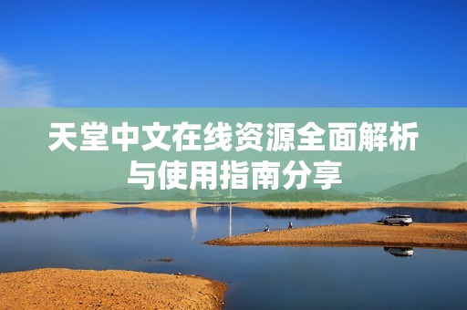 天堂中文在线资源全面解析与使用指南分享