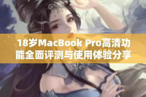 18岁MacBook Pro高清功能全面评测与使用体验分享