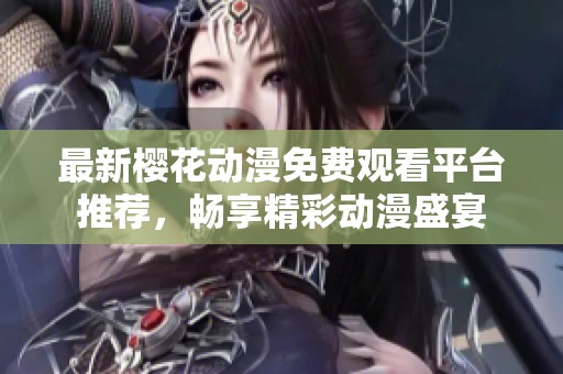 最新樱花动漫免费观看平台推荐，畅享精彩动漫盛宴