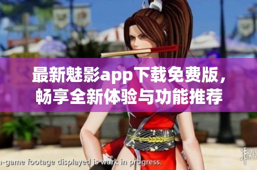 最新魅影app下载免费版，畅享全新体验与功能推荐