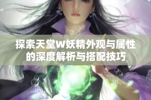 探索天堂W妖精外观与属性的深度解析与搭配技巧