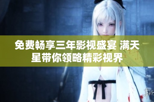 免费畅享三年影视盛宴 满天星带你领略精彩视界