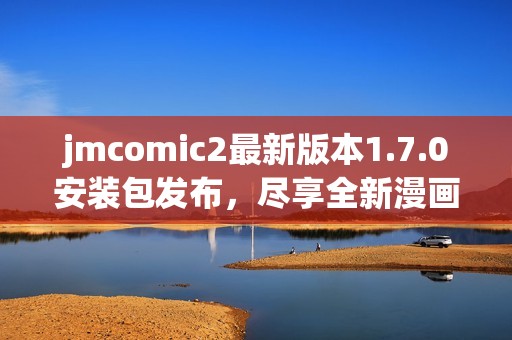 jmcomic2最新版本1.7.0安装包发布，尽享全新漫画体验