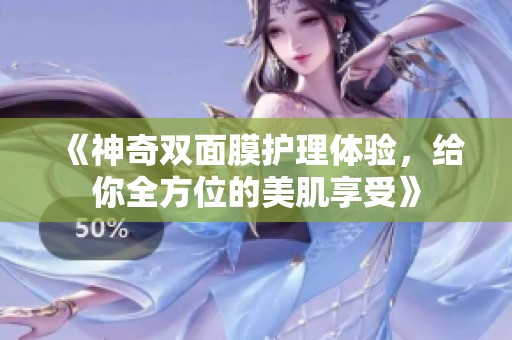 《神奇双面膜护理体验，给你全方位的美肌享受》