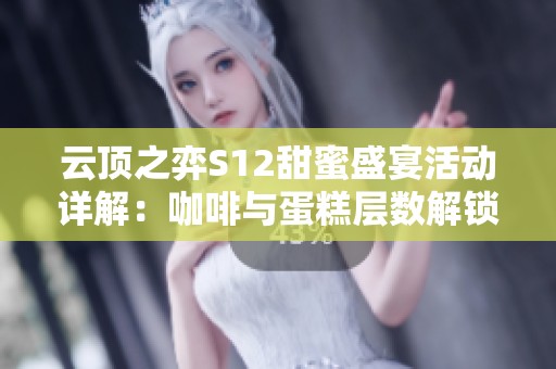 云顶之弈S12甜蜜盛宴活动详解：咖啡与蛋糕层数解锁精彩豪礼一览
