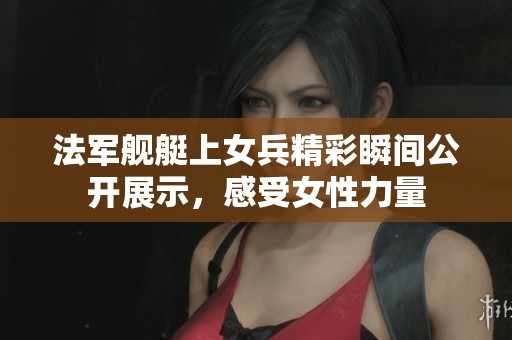 法军舰艇上女兵精彩瞬间公开展示，感受女性力量