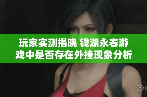玩家实测揭晓 钱湖永春游戏中是否存在外挂现象分析