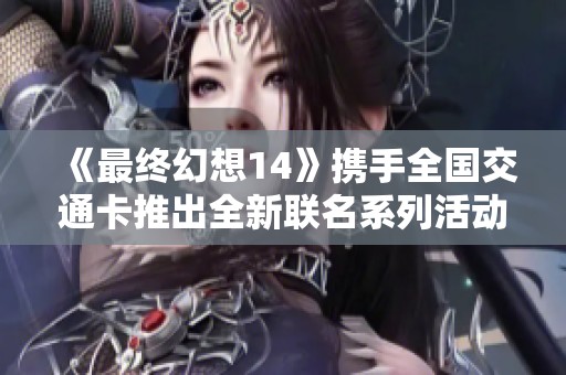 《最终幻想14》携手全国交通卡推出全新联名系列活动