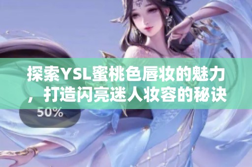 探索YSL蜜桃色唇妆的魅力，打造闪亮迷人妆容的秘诀