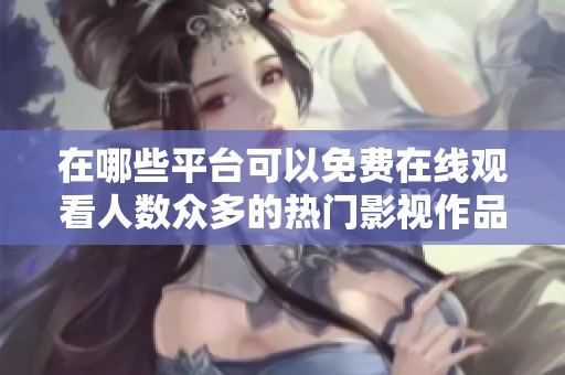 在哪些平台可以免费在线观看人数众多的热门影视作品