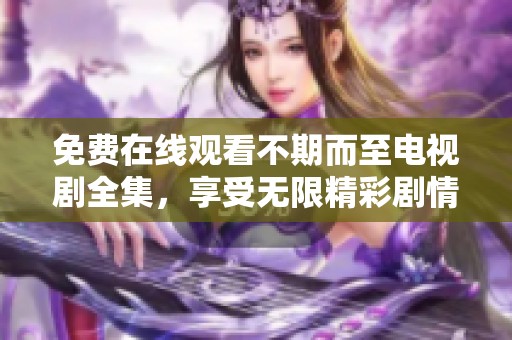 免费在线观看不期而至电视剧全集，享受无限精彩剧情