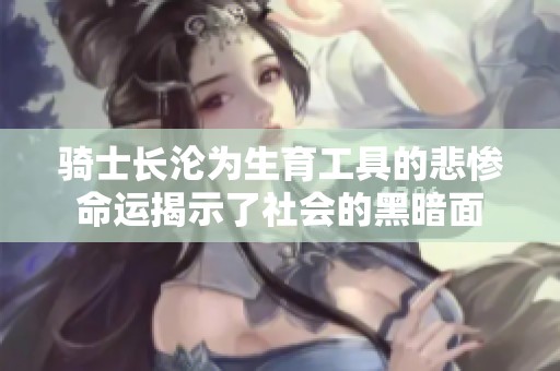 骑士长沦为生育工具的悲惨命运揭示了社会的黑暗面