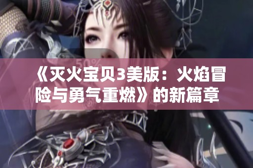 《灭火宝贝3美版：火焰冒险与勇气重燃》的新篇章