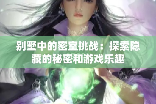 别墅中的密室挑战：探索隐藏的秘密和游戏乐趣