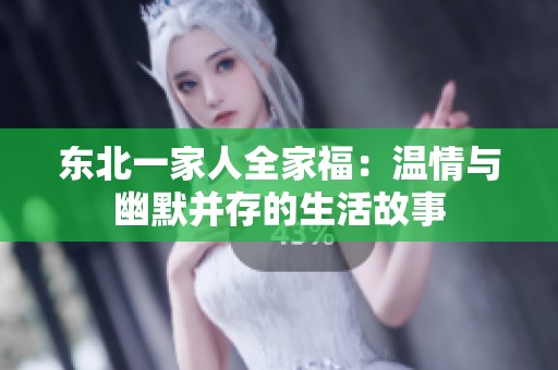 东北一家人全家福：温情与幽默并存的生活故事