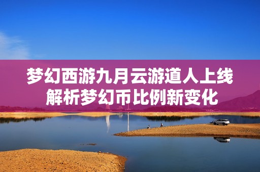 梦幻西游九月云游道人上线 解析梦幻币比例新变化