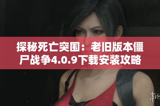 探秘死亡突围：老旧版本僵尸战争4.0.9下载安装攻略与回顾