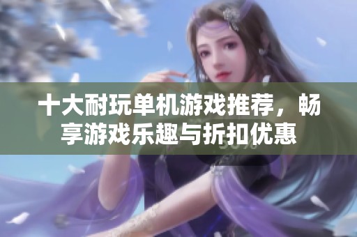 十大耐玩单机游戏推荐，畅享游戏乐趣与折扣优惠
