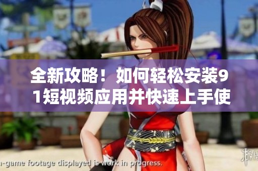 全新攻略！如何轻松安装9 1短视频应用并快速上手使用