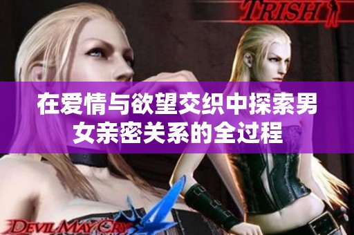 在爱情与欲望交织中探索男女亲密关系的全过程