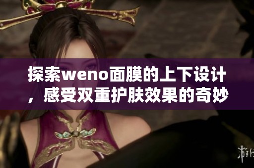 探索weno面膜的上下设计，感受双重护肤效果的奇妙体验