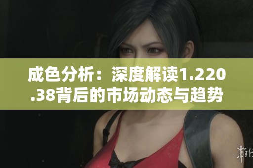 成色分析：深度解读1.220.38背后的市场动态与趋势