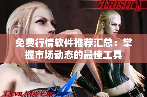 免费行情软件推荐汇总：掌握市场动态的最佳工具