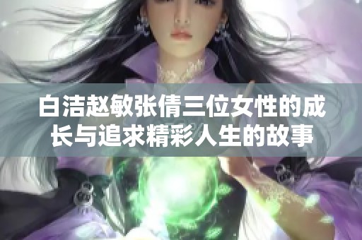 白洁赵敏张倩三位女性的成长与追求精彩人生的故事