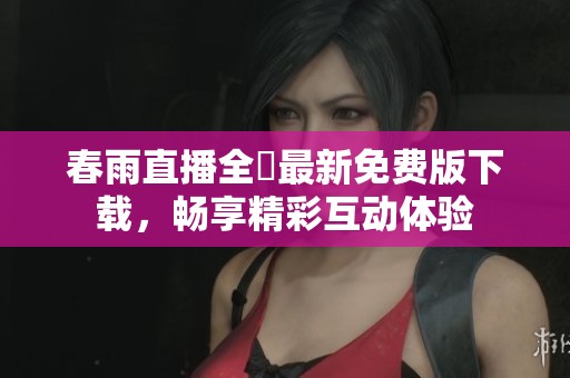 春雨直播全婐最新免费版下载，畅享精彩互动体验