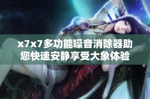x7x7多功能噪音消除器助您快速安静享受大象体验